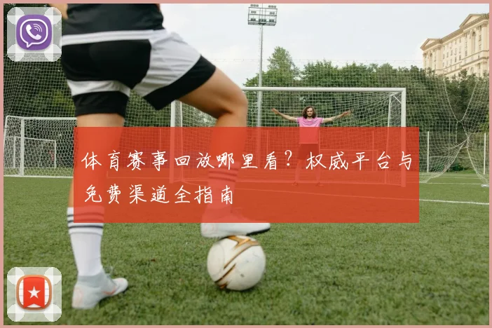 体育赛事回放哪里看?权威平台与免费渠道全指南