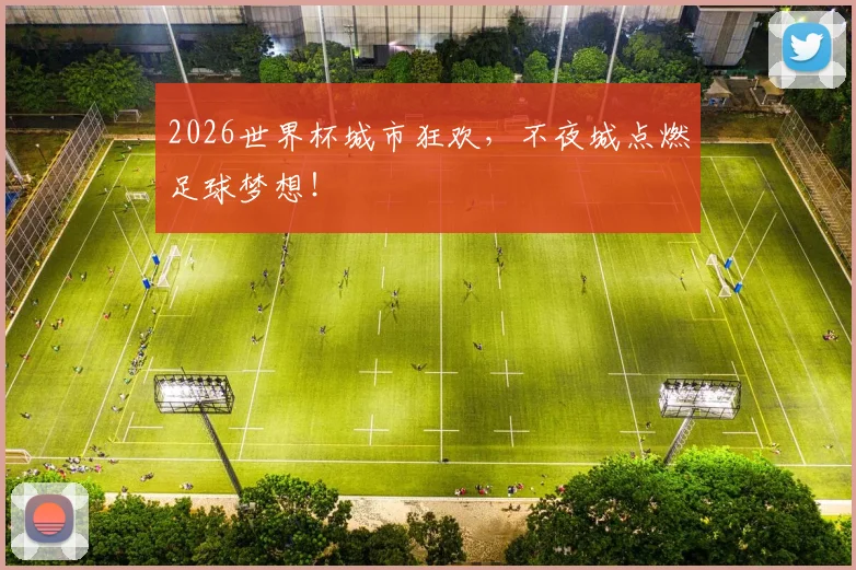 2026世界杯城市狂欢，不夜城点燃足球梦想！