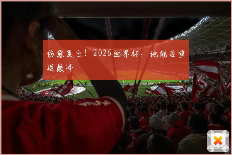 伤愈复出！2026世界杯，他能否重返巅峰