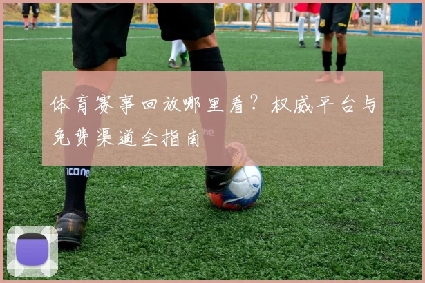 体育赛事回放哪里看?权威平台与免费渠道全指南