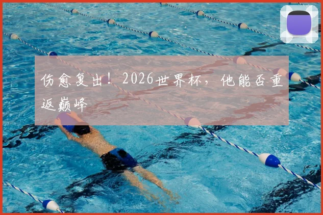 伤愈复出!2026世界杯,他能否重返巅峰