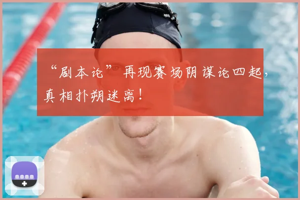 “剧本论”再现赛场阴谋论四起,真相扑朔迷离!